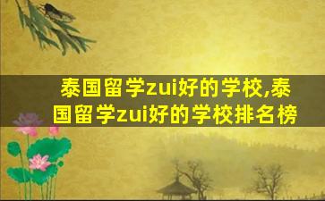 泰国留学zui
好的学校,泰国留学zui
好的学校排名榜