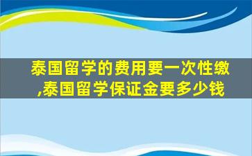 泰国留学的费用要一次性缴,泰国留学保证金要多少钱