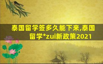 泰国留学签多久能下来,泰国留学*
zui
新政策2021