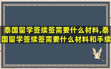 泰国留学签续签需要什么材料,泰国留学签续签需要什么材料和手续