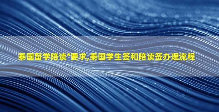 泰国留学陪读*
要求,泰国学生签和陪读签办理流程