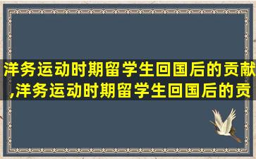 洋务运动时期留学生回国后的贡献,洋务运动时期留学生回国后的贡献有多大