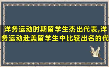 洋务运动时期留学生杰出代表,洋务运动赴美留学生中比较出名的代表人物