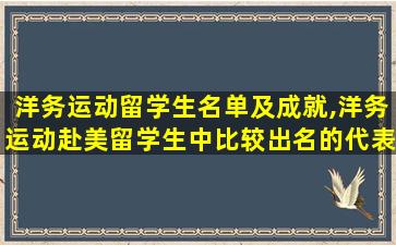 洋务运动留学生名单及成就,洋务运动赴美留学生中比较出名的代表人物