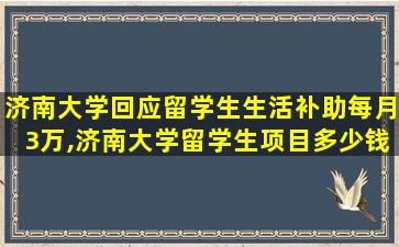 济南大学回应留学生生活补助每月3万,济南大学留学生项目多少钱