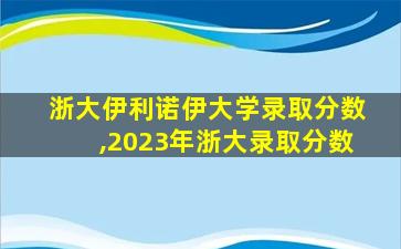 浙大伊利诺伊大学录取分数,2023年浙大录取分数