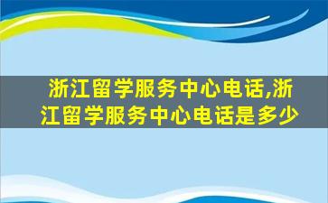 浙江留学服务中心电话,浙江留学服务中心电话是多少