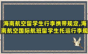 海南航空留学生行李携带规定,海南航空国际航班留学生托运行李规定