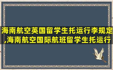 海南航空英国留学生托运行李规定,海南航空国际航班留学生托运行李规定