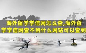 海外留学学信网怎么查,海外留学学信网查不到什么网站可以查到