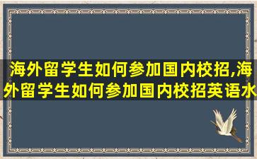 海外留学生如何参加国内校招,海外留学生如何参加国内校招英语水平