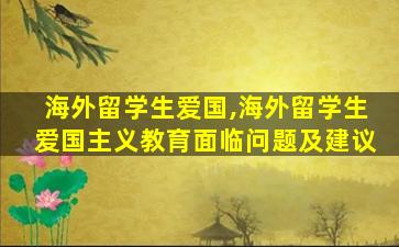 海外留学生爱国,海外留学生爱国主义教育面临问题及建议