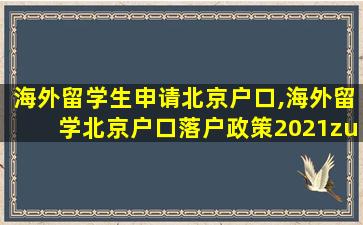 海外留学生申请北京户口,海外留学北京户口落户政策2021zui
新