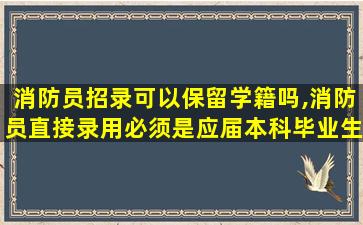 消防员招录可以保留学籍吗,消防员直接录用必须是应届本科毕业生吗