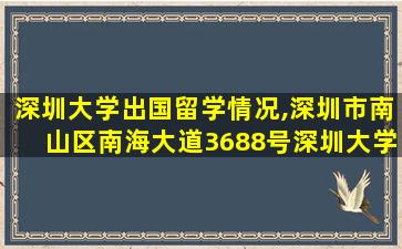 深圳大学出国留学情况,深圳市南山区南海大道3688号深圳大学粤海校区