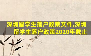 深圳留学生落户政策文件,深圳留学生落户政策2020年截止