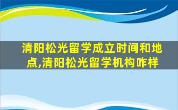 清阳松光留学成立时间和地点,清阳松光留学机构咋样