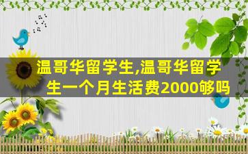 温哥华留学生,温哥华留学生一个月生活费2000够吗