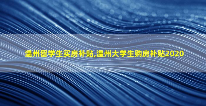 温州留学生买房补贴,温州大学生购房补贴2020