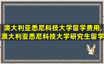 澳大利亚悉尼科技大学留学费用,澳大利亚悉尼科技大学研究生留学费用