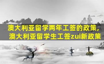 澳大利亚留学两年工签的政策,澳大利亚留学生工签zui
新政策