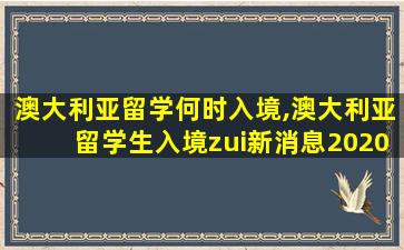 澳大利亚留学何时入境,澳大利亚留学生入境zui
新消息2020年5月