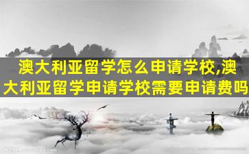 澳大利亚留学怎么申请学校,澳大利亚留学申请学校需要申请费吗