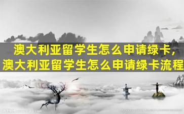 澳大利亚留学生怎么申请绿卡,澳大利亚留学生怎么申请绿卡流程