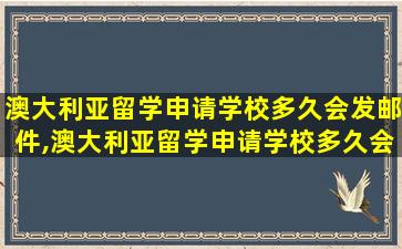 澳大利亚留学申请学校多久会发邮件,澳大利亚留学申请学校多久会发邮件通知