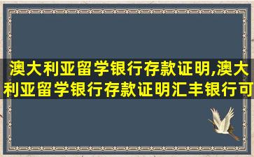 澳大利亚留学银行存款证明,澳大利亚留学银行存款证明汇丰银行可以吗