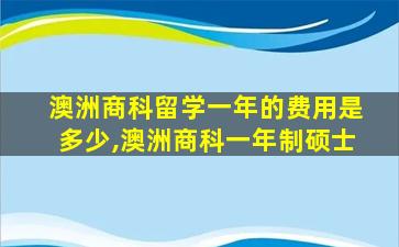 澳洲商科留学一年的费用是多少,澳洲商科一年制硕士