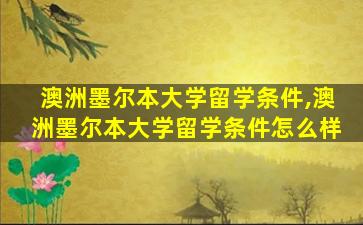 澳洲墨尔本大学留学条件,澳洲墨尔本大学留学条件怎么样