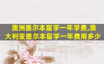 澳洲墨尔本留学一年学费,澳大利亚墨尔本留学一年费用多少