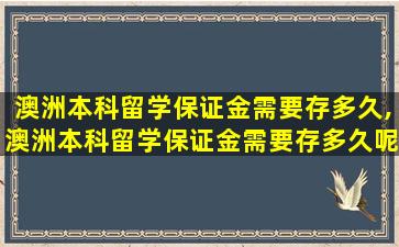 澳洲本科留学保证金需要存多久,澳洲本科留学保证金需要存多久呢