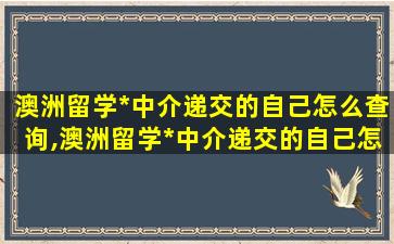 澳洲留学*
中介递交的自己怎么查询,澳洲留学*
中介递交的自己怎么查询不到