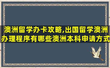 澳洲留学办卡攻略,出国留学澳洲办理程序有哪些澳洲本科申请方式有哪些