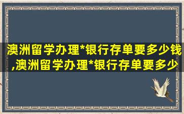 澳洲留学办理*
银行存单要多少钱,澳洲留学办理*
银行存单要多少钱一张