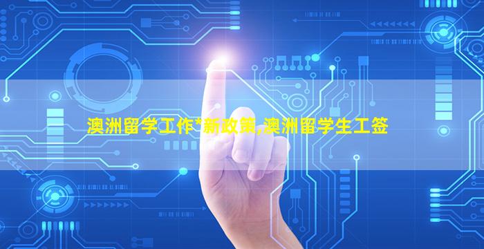 澳洲留学工作*
新政策,澳洲留学生工签