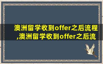 澳洲留学收到offer之后流程,澳洲留学收到offer之后流程是什么