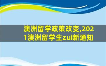 澳洲留学政策改变,2021澳洲留学生zui
新通知