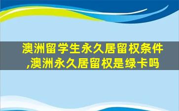 澳洲留学生永久居留权条件,澳洲永久居留权是绿卡吗