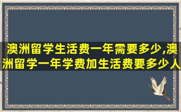 澳洲留学生活费一年需要多少,澳洲留学一年学费加生活费要多少人民币