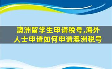 澳洲留学生申请税号,海外人士申请如何申请澳洲税号