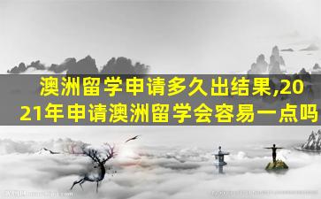 澳洲留学申请多久出结果,2021年申请澳洲留学会容易一点吗