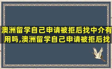 澳洲留学自己申请被拒后找中介有用吗,澳洲留学自己申请被拒后找中介有用吗安全吗