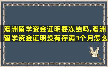 澳洲留学资金证明要冻结吗,澳洲留学资金证明没有存满3个月怎么办