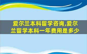 爱尔兰本科留学咨询,爱尔兰留学本科一年费用是多少