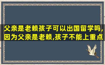 父亲是老赖孩子可以出国留学吗,因为父亲是老赖,孩子不能上重点大学吗