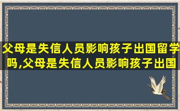 父母是失信人员影响孩子出国留学吗,父母是失信人员影响孩子出国留学吗怎么办