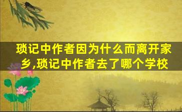 琐记中作者因为什么而离开家乡,琐记中作者去了哪个学校